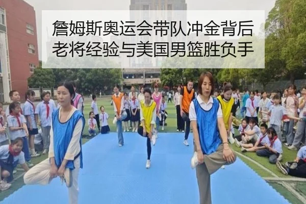 詹姆斯奥运会带队冲金背后 老将经验与美国男篮胜负手 - kaiyun